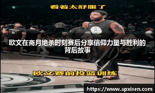 欧文在斋月绝杀时刻赛后分享信仰力量与胜利的背后故事